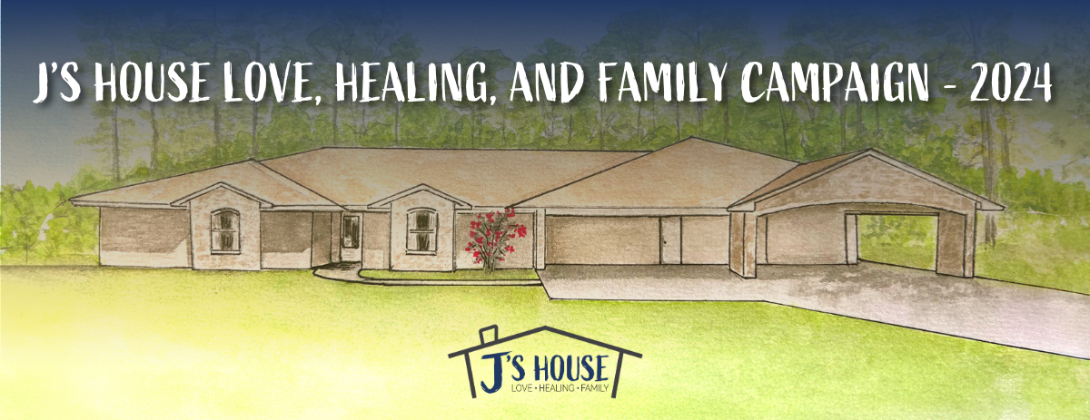 J's House Love, Healing, and Family Campaign